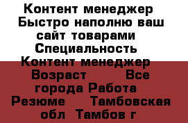 Контент менеджер. Быстро наполню ваш сайт товарами › Специальность ­ Контент менеджер › Возраст ­ 39 - Все города Работа » Резюме   . Тамбовская обл.,Тамбов г.